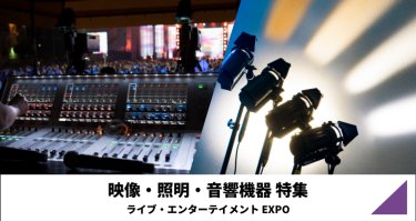 映像・照明・音楽機器特集（ライブ・エンターテイメント EXPO）